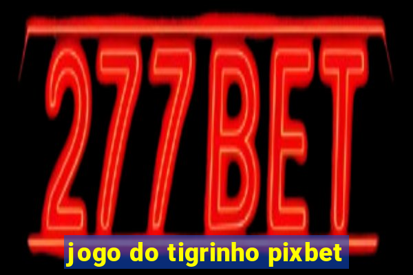 jogo do tigrinho pixbet