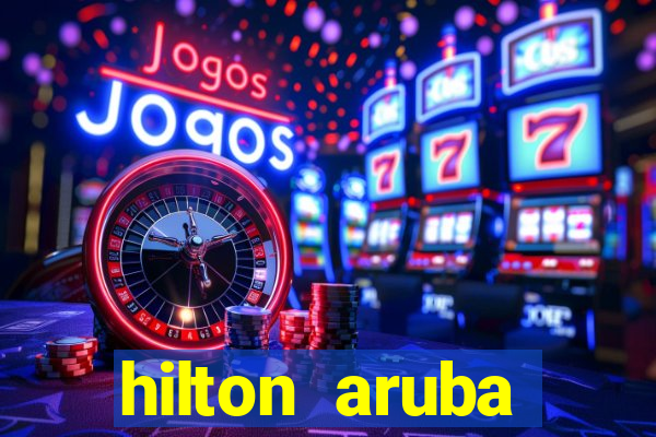 hilton aruba caribbean resort & casino hilton resorts