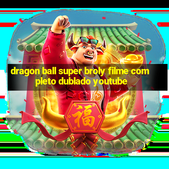 dragon ball super broly filme completo dublado youtube