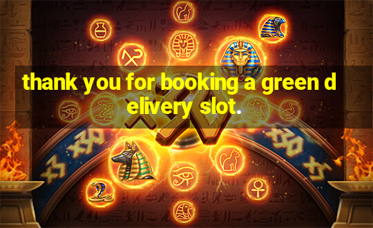 thank you for booking a green delivery slot.