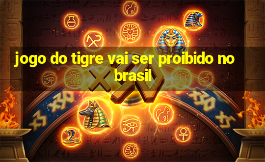 jogo do tigre vai ser proibido no brasil