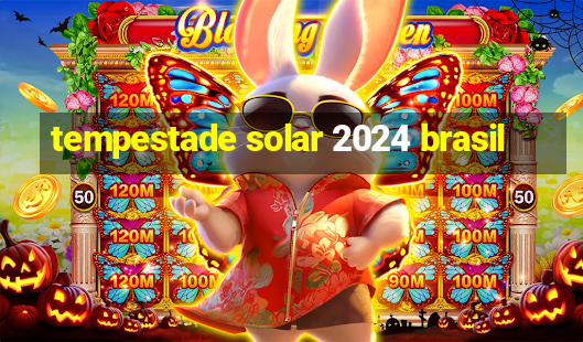 tempestade solar 2024 brasil