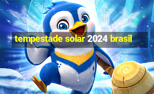 tempestade solar 2024 brasil