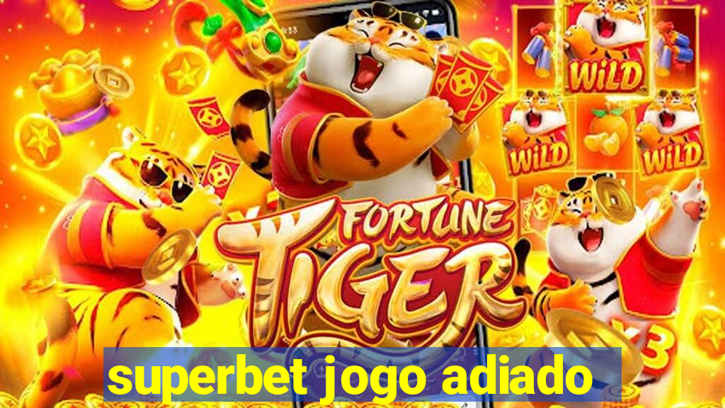 superbet jogo adiado