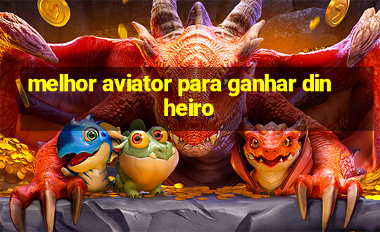 melhor aviator para ganhar dinheiro