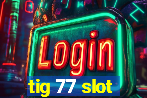 tig 77 slot