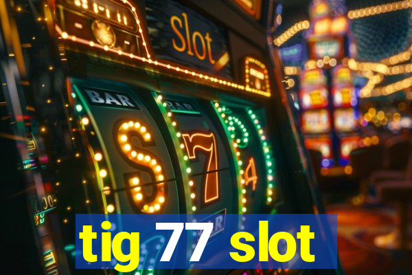 tig 77 slot