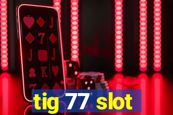 tig 77 slot