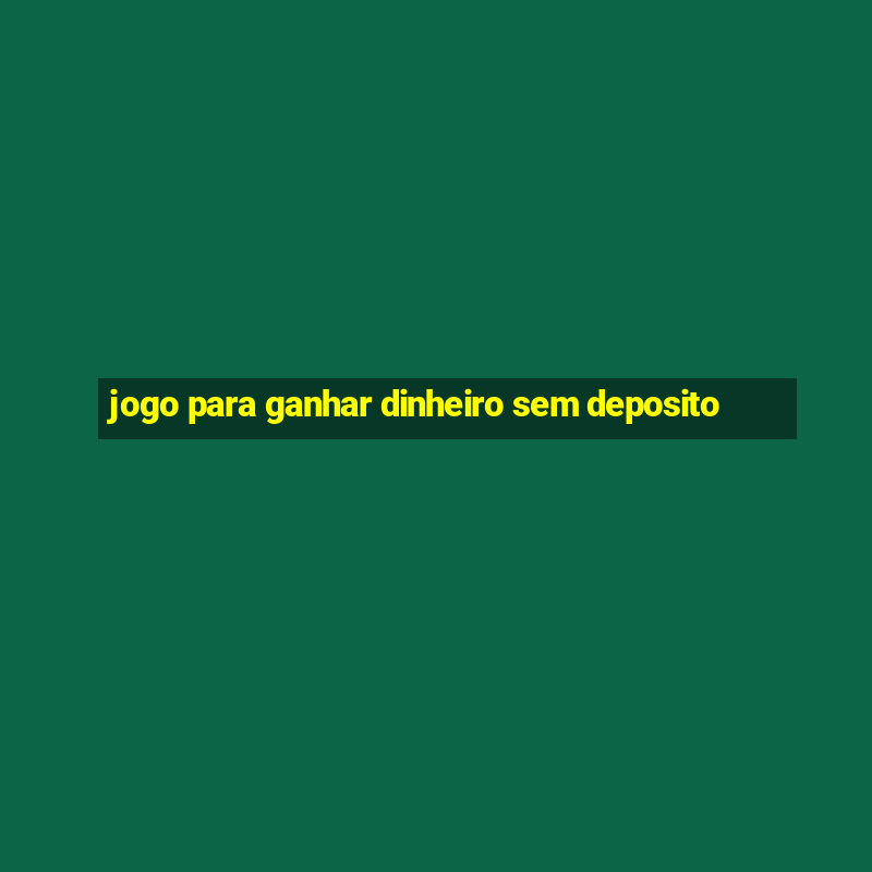 jogo para ganhar dinheiro sem deposito