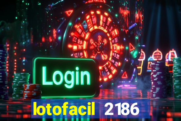 lotofacil 2186 resultado de hoje