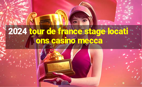 2024 tour de france stage locations casino mecca