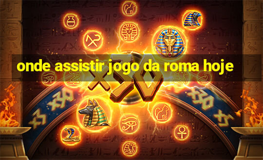 onde assistir jogo da roma hoje