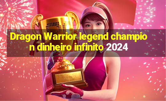 Dragon Warrior legend champion dinheiro infinito 2024