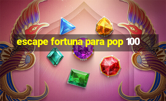 escape fortuna para pop 100