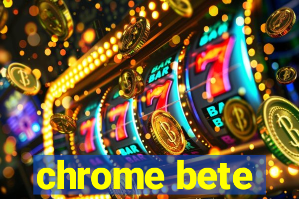 chrome bete