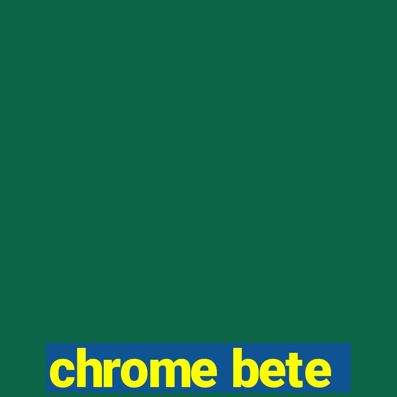 chrome bete