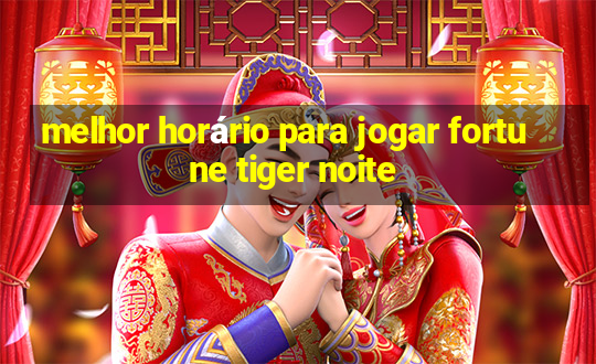 melhor horário para jogar fortune tiger noite