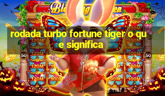 rodada turbo fortune tiger o que significa