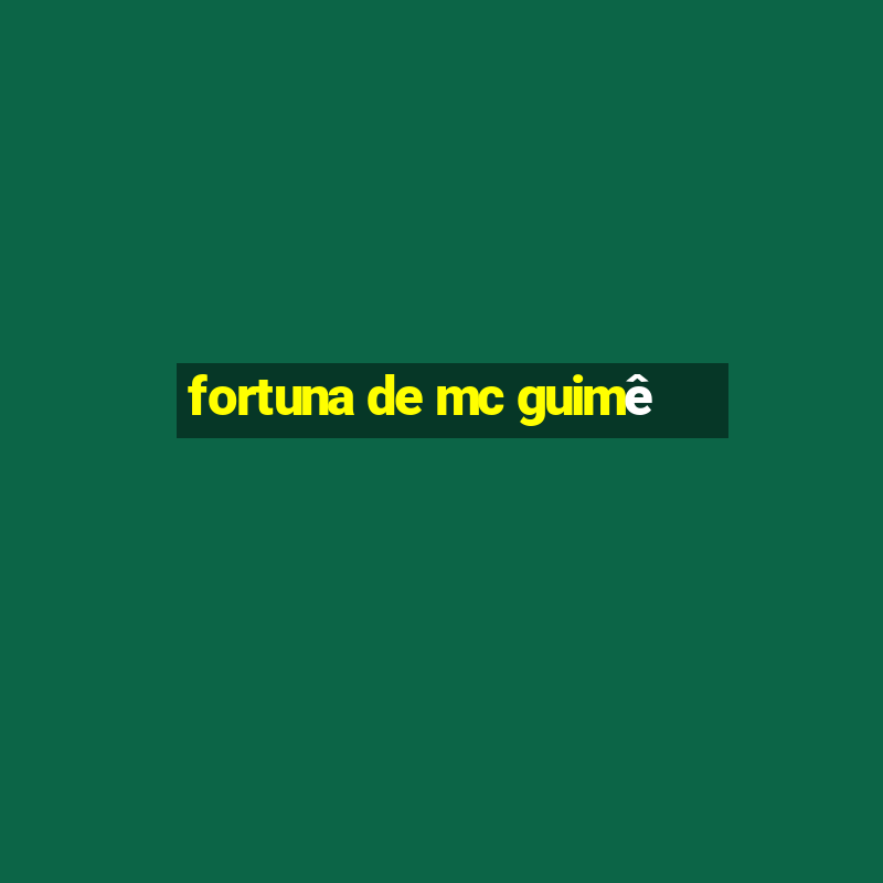 fortuna de mc guimê