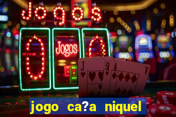 jogo ca?a niquel para ganhar dinheiro