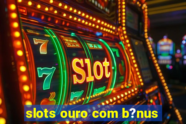 slots ouro com b?nus