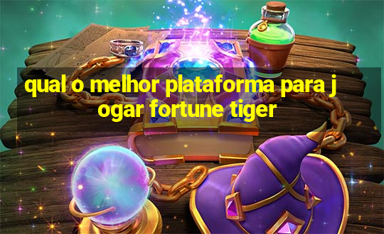 qual o melhor plataforma para jogar fortune tiger