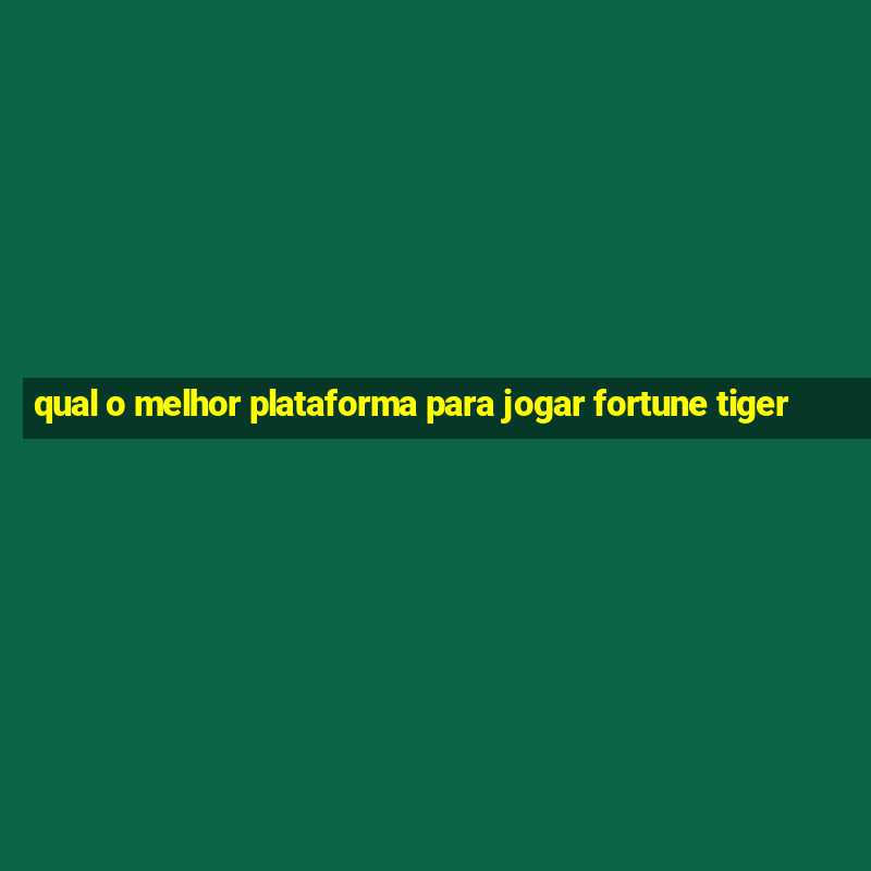 qual o melhor plataforma para jogar fortune tiger