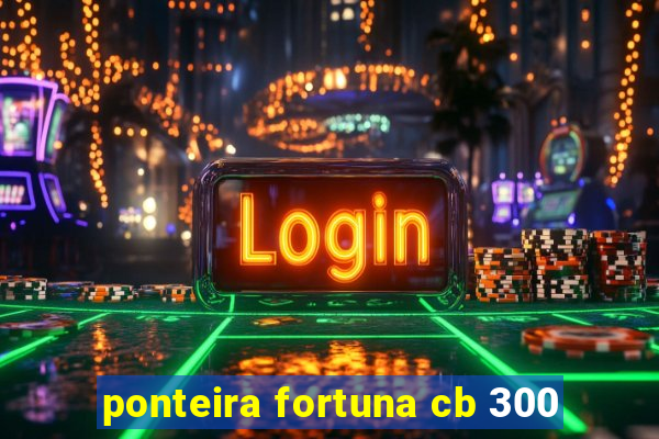 ponteira fortuna cb 300