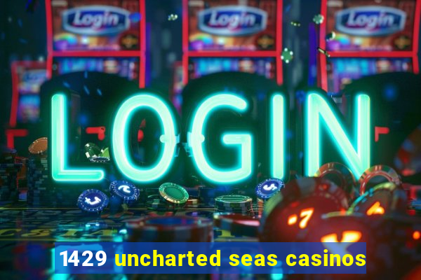 1429 uncharted seas casinos