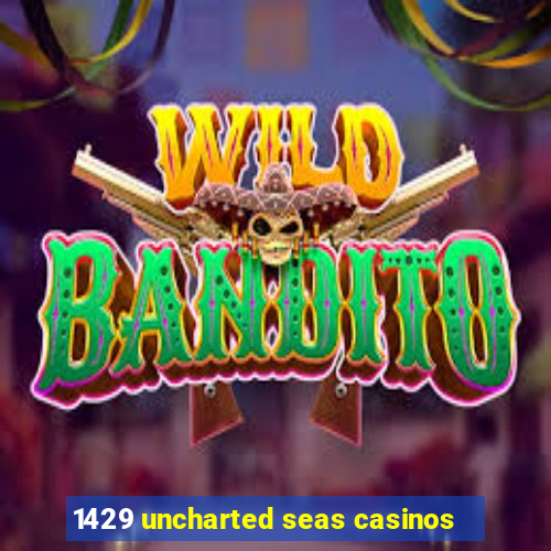 1429 uncharted seas casinos