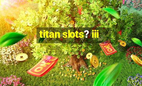 titan slots? iii