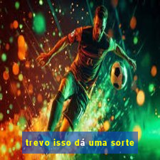 trevo isso dá uma sorte