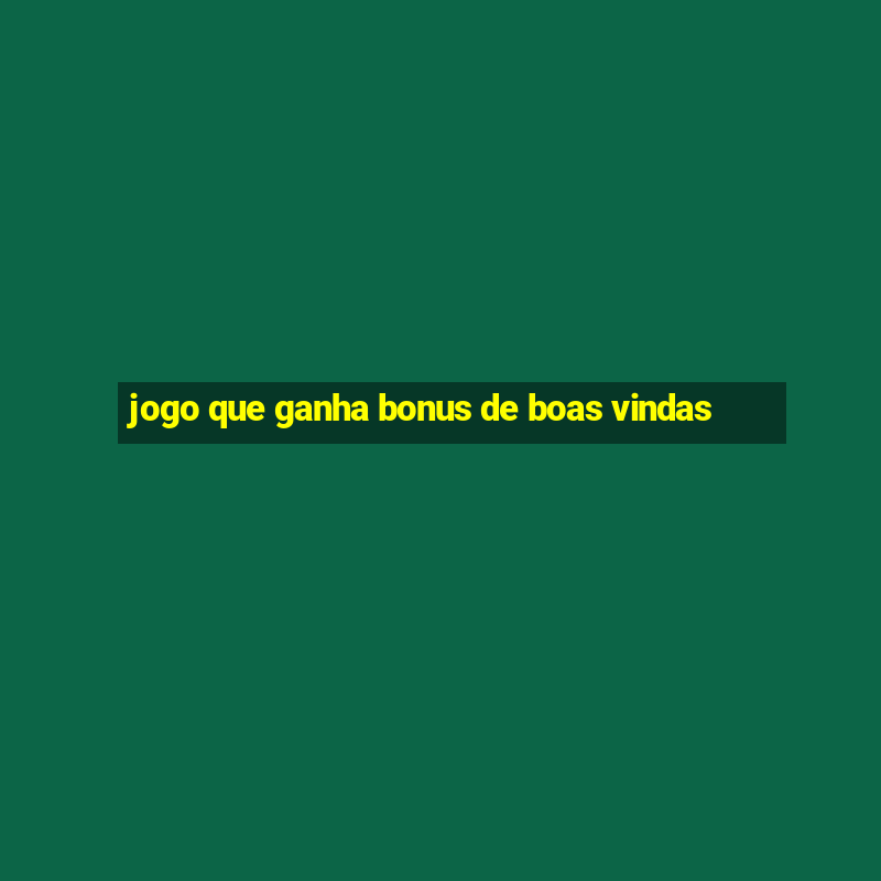 jogo que ganha bonus de boas vindas