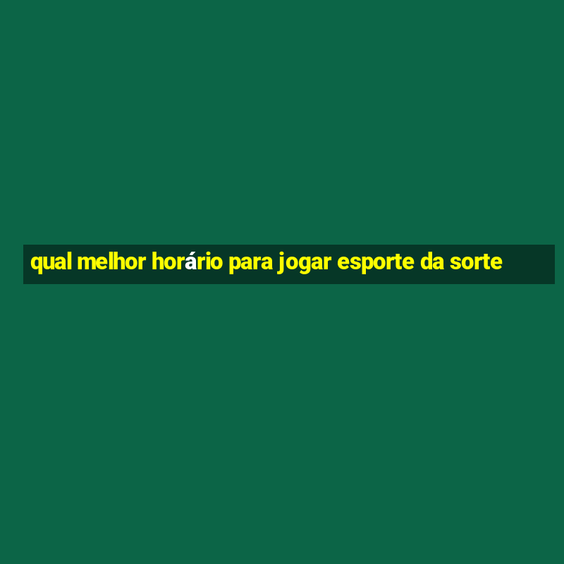 qual melhor horário para jogar esporte da sorte