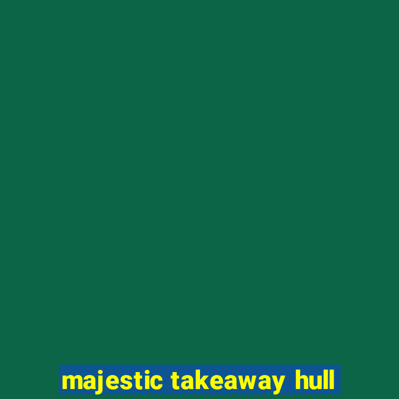 majestic takeaway hull