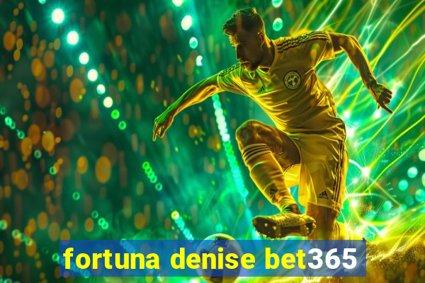 fortuna denise bet365