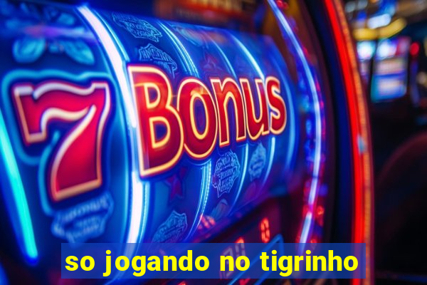 so jogando no tigrinho