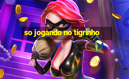 so jogando no tigrinho