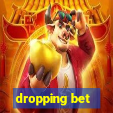 dropping bet