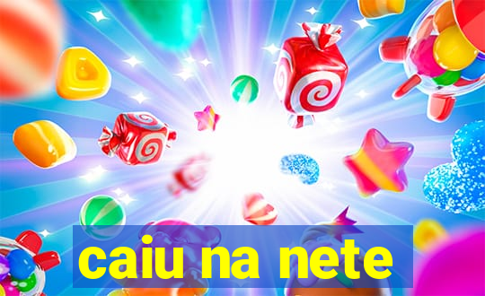 caiu na nete