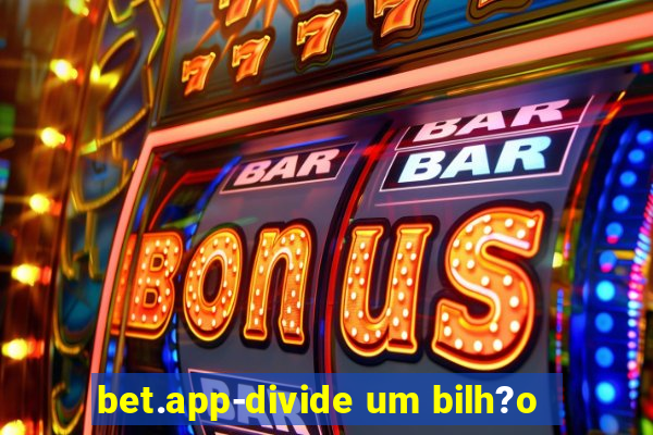 bet.app-divide um bilh?o