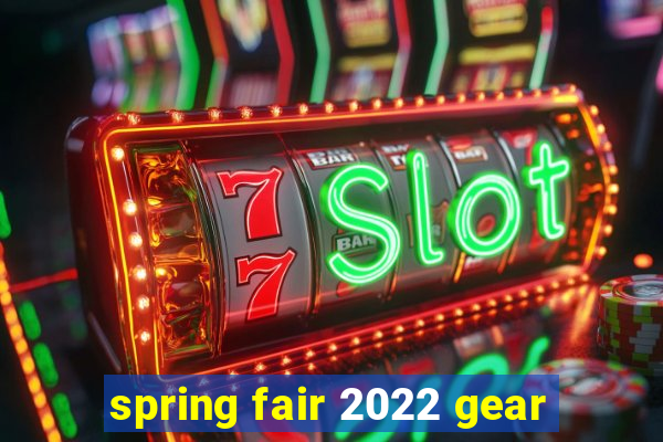 spring fair 2022 gear