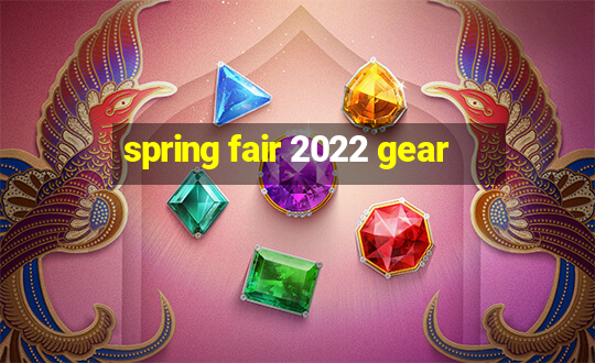 spring fair 2022 gear