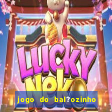 jogo do bal?ozinho que ganha dinheiro