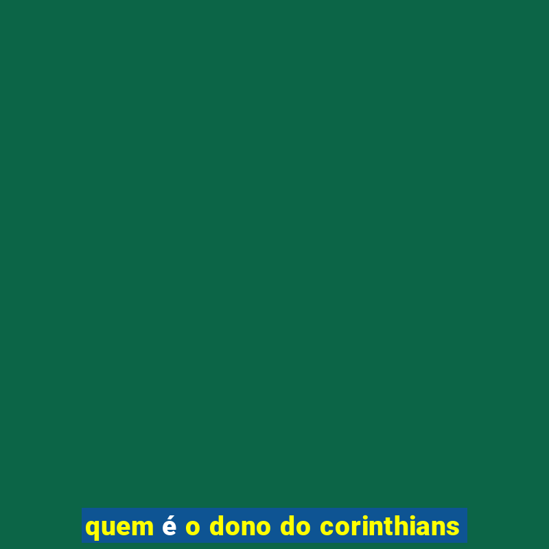 quem é o dono do corinthians