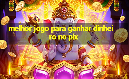 melhor jogo para ganhar dinheiro no pix