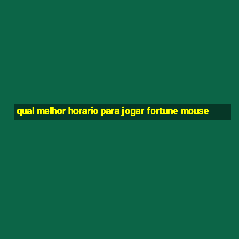 qual melhor horario para jogar fortune mouse