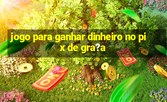 jogo para ganhar dinheiro no pix de gra?a