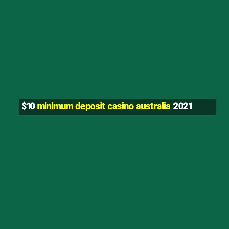 $10 minimum deposit casino australia 2021