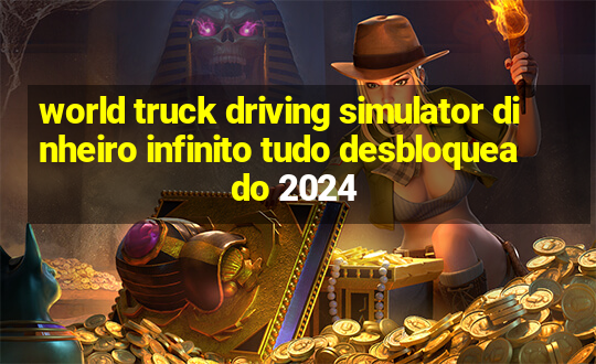 world truck driving simulator dinheiro infinito tudo desbloqueado 2024